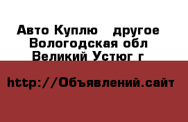 Авто Куплю - другое. Вологодская обл.,Великий Устюг г.